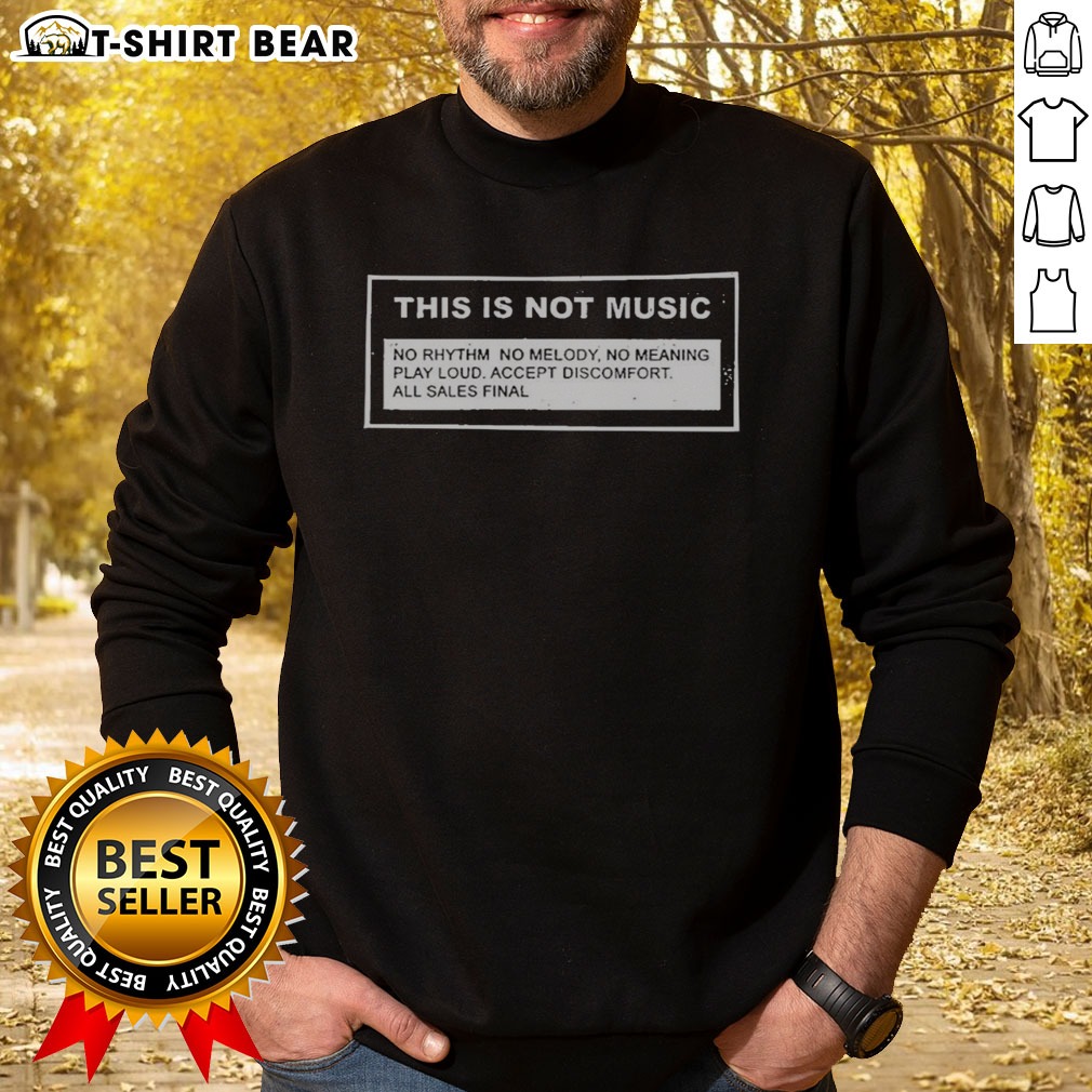 Funny This Is Not Music No Rhythm No Melody No Meaning Play Loud Accept Discomfort All Sales Final Shirt on Sweatshirt Funny This Is Not Music No Rhythm No Melody No Meaning Play Loud Accept Discomfort All Sales Final Shirt shown as a sweatshirt preview
