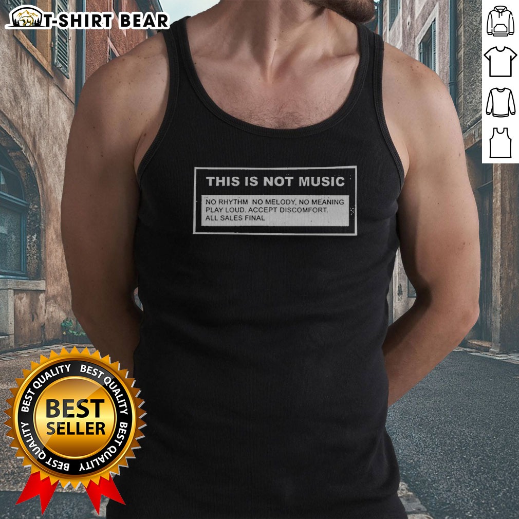 Funny This Is Not Music No Rhythm No Melody No Meaning Play Loud Accept Discomfort All Sales Final Shirt on Tank Top Funny This Is Not Music No Rhythm No Melody No Meaning Play Loud Accept Discomfort All Sales Final Shirt shown as a tank top preview