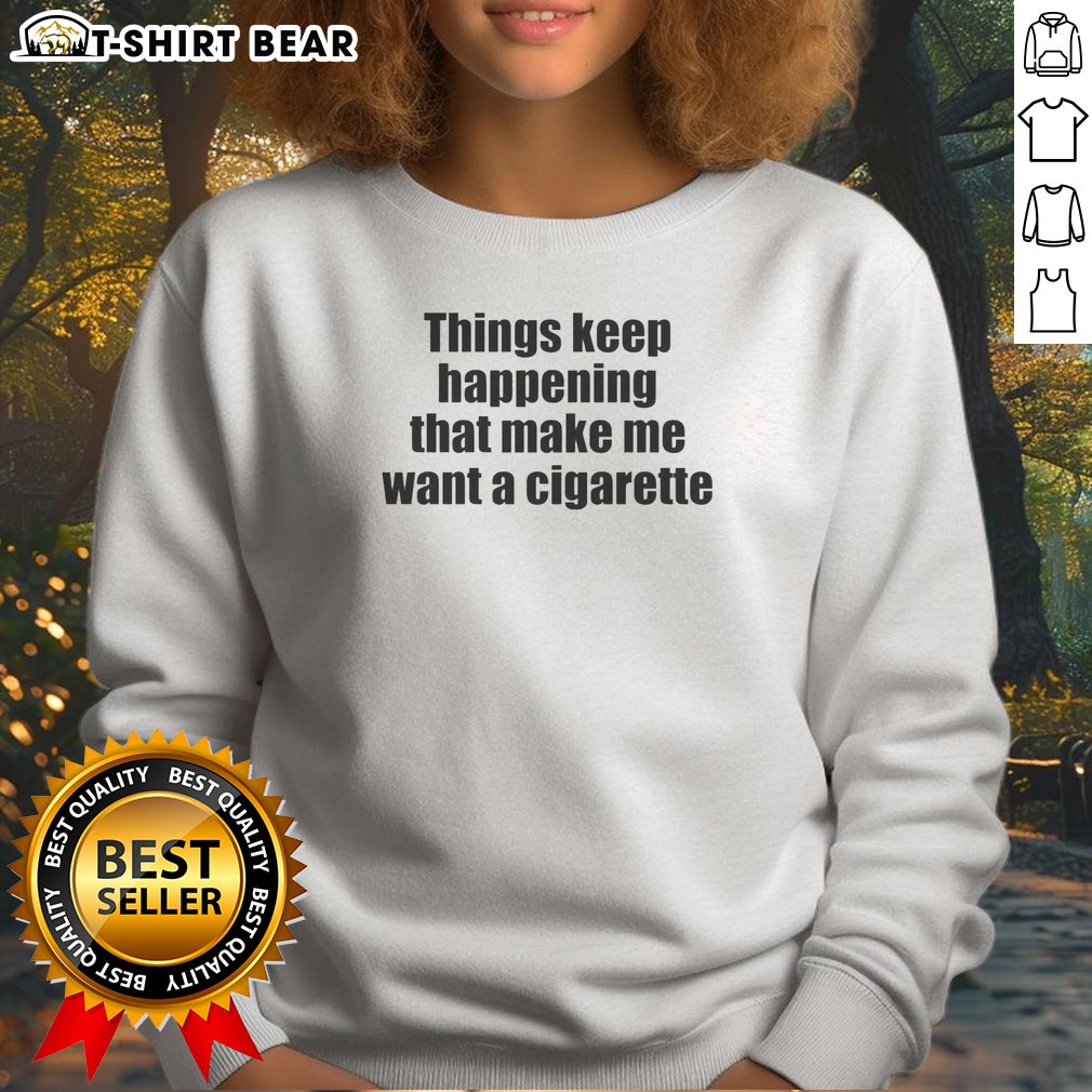 good-things-keep-happening-that-make-me-want-a-cigarette-sweatshirt Good Things Keep Happening That Make Me Want A Cigarette Sweatshirt