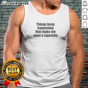 Good Things Keep Happening That Make Me Want A Cigarette Tank Top