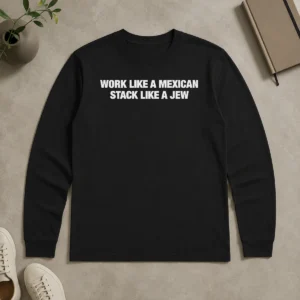 Good Work Like A Mexican Stack Like A Jew Text long sleeve shirt in white with bold black text on front