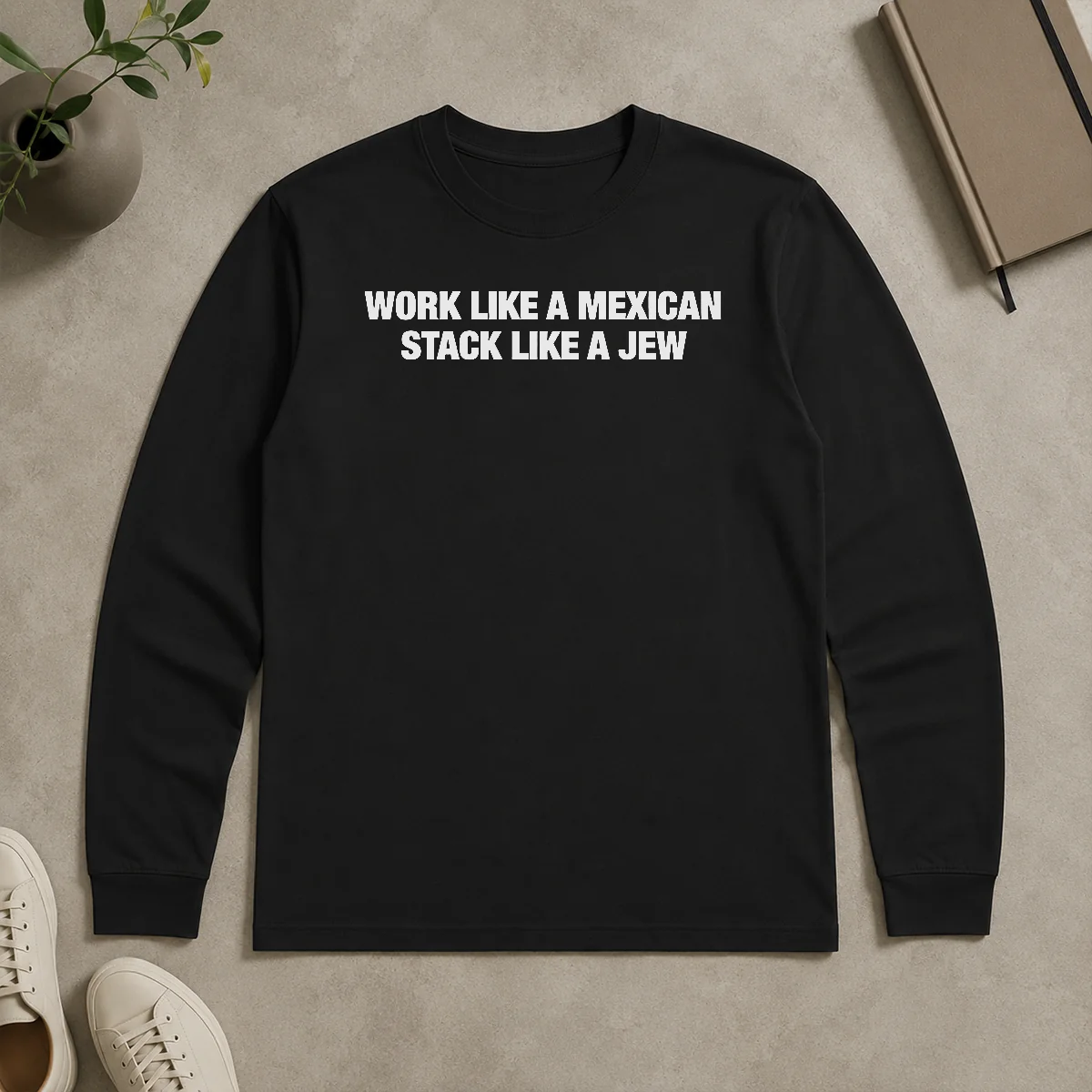 Good Work Like A Mexican Stack Like A Jew Text Long Sleeve Shirt Good Work Like A Mexican Stack Like A Jew Text long sleeve shirt in white with bold black text on front