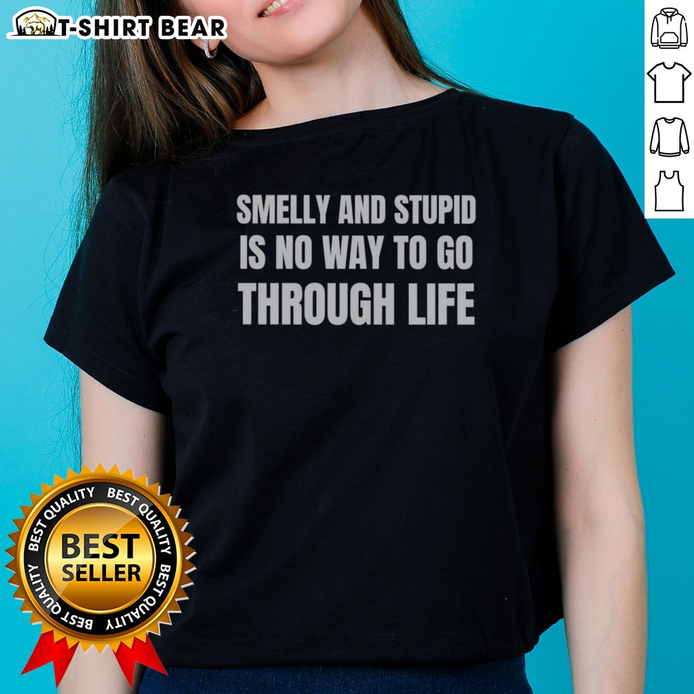 Nice Smelly And Stupid Is No Way To Go Through Life Shirt on Ladies Shirt Nice Smelly And Stupid Is No Way To Go Through Life Shirt shown as a ladies shirt preview