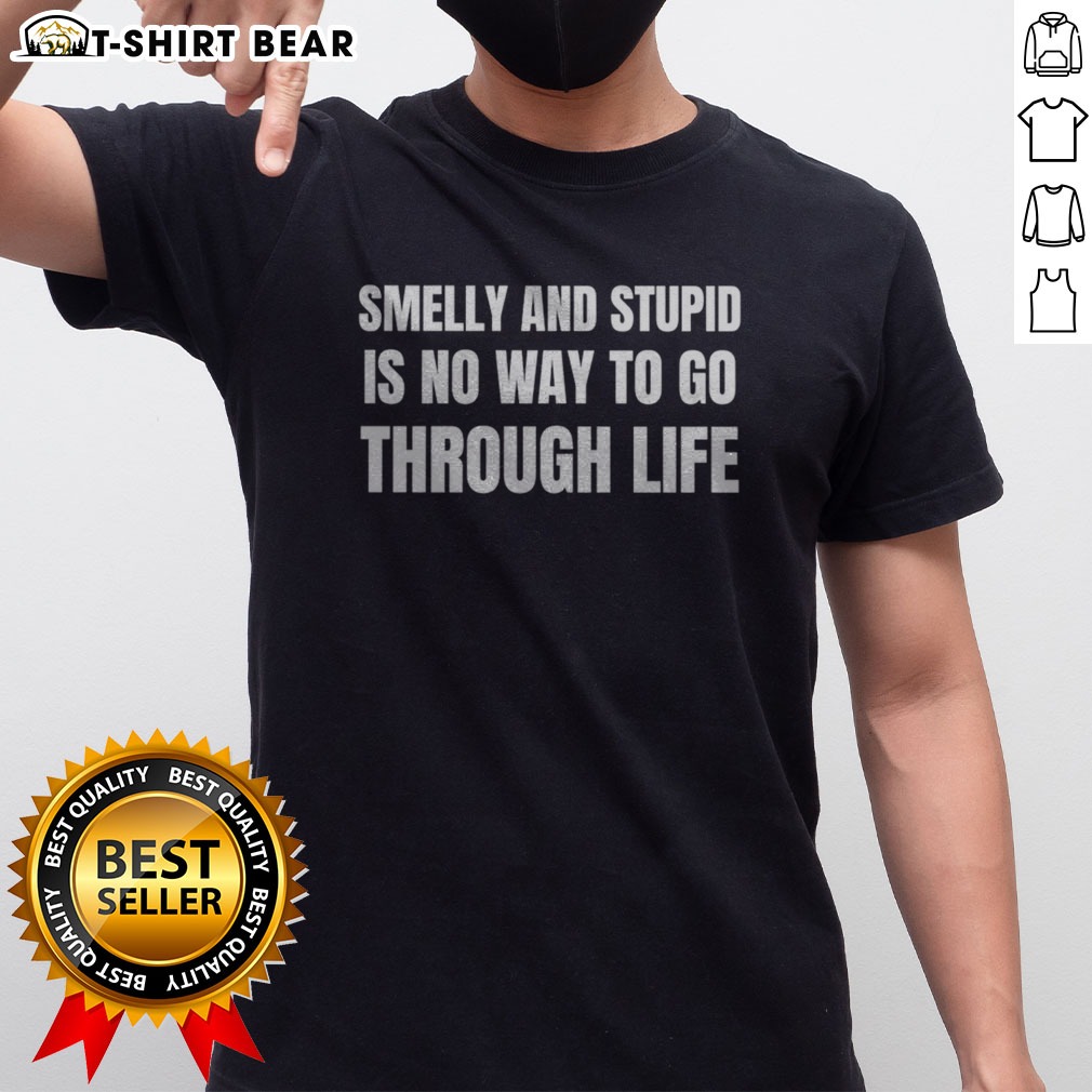 Nice Smelly And Stupid Is No Way To Go Through Life Shirt on Classic Shirt Nice Smelly And Stupid Is No Way To Go Through Life Shirt shown as a classic shirt preview