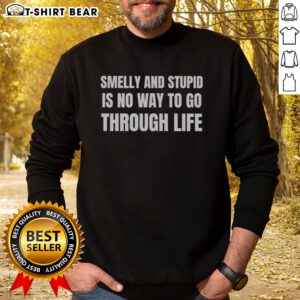Nice Smelly And Stupid Is No Way To Go Through Life Sweatshirt featuring a bold graphic design