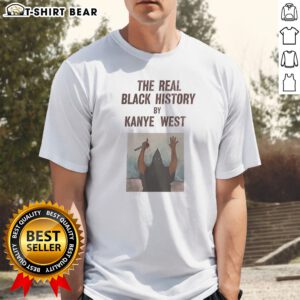 Nice The Real Black History By Kanye West Shirt featuring a bold graphic design.