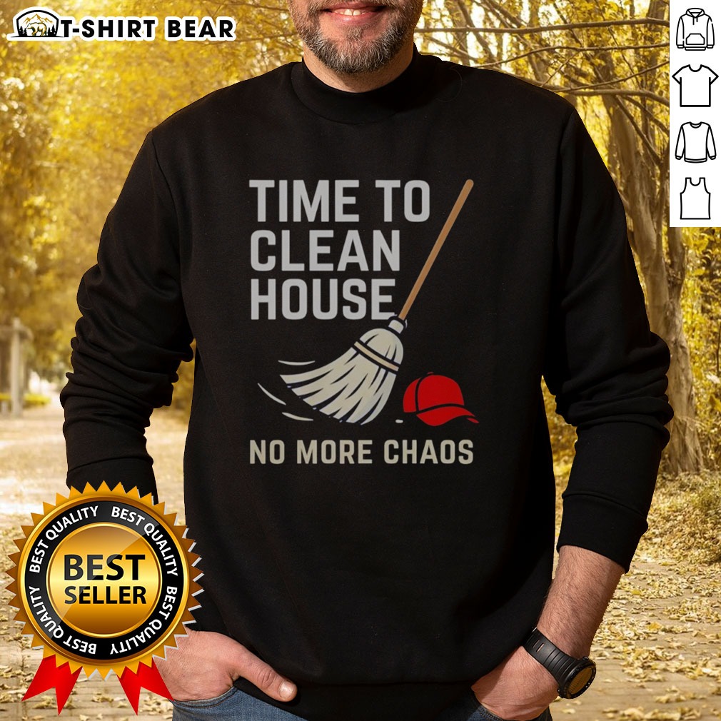 Nice Time To Clean House No More Chaos Shirt on Sweatshirt Nice Time To Clean House No More Chaos Shirt shown as a sweatshirt preview