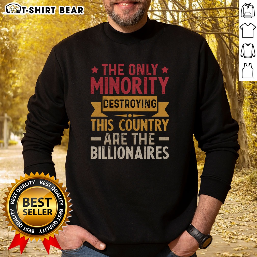 Official The Only Minority Destroying This Country Are Billionaires Shirt on Sweatshirt Official The Only Minority Destroying This Country Are Billionaires Shirt shown as a sweatshirt preview