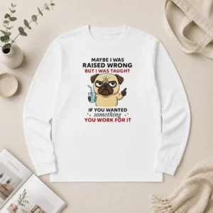 Premium Angry Pug Maybe I Was Raised Wrong But I Was Taught If You Wanted Something long sleeve shirt in black with bold pug graphic