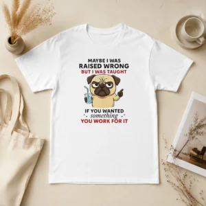 Premium Angry Pug Maybe I Was Raised Wrong But I Was Taught If You Wanted Something