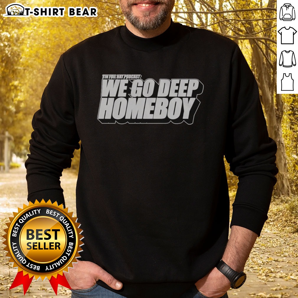Premium Tin Foil Hat Podcast We Go Deep Homeboy Shirt on Sweatshirt Premium Tin Foil Hat Podcast We Go Deep Homeboy Shirt shown as a sweatshirt preview
