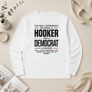 Pretty The Only Difference Between A Hooker And A Democrat A Hooker Will Stop Screwing You long sleeve shirt in black with bold white text