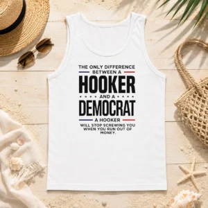 Pretty The Only Difference Between A Hooker And A Democrat A Hooker Will Stop Screwing You Tank Top