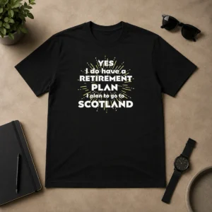 Pretty Yes I Do Have A Retirement Plan I Plan To Go To Scotland