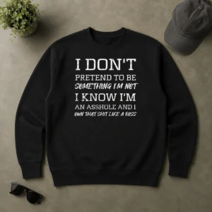 Top I Don'T Pretend To Be Something I'M Not I Know I'M An Asshole And I Own That Shit Like A Boss Sweater