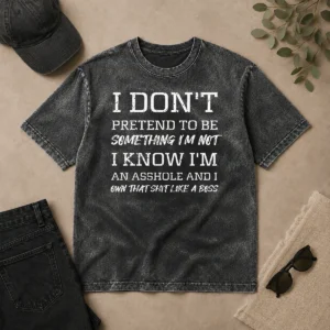 Top I Don'T Pretend To Be Something I'M Not I Know I'M An Asshole And I Own That Shit Like A Boss printed on a washed t shirt