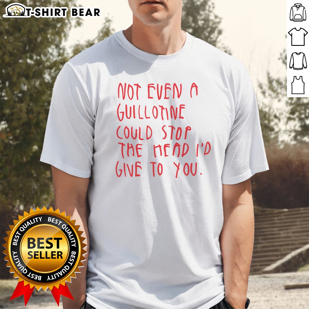 Top Not Even A Guillotine Could Stop The Head I'D Give To You Hoodie Shirt on Classic Shirt Top Not Even A Guillotine Could Stop The Head I'D Give To You Hoodie Shirt shown as a classic shirt preview