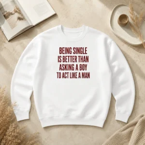 Funny Being Single Is Better Than Asking A Boy To Act Like A Man Quote Sweater