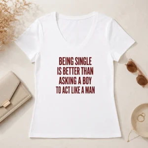 Funny Being Single Is Better Than Asking A Boy To Act Like A Man Quote V-Neck Shirt