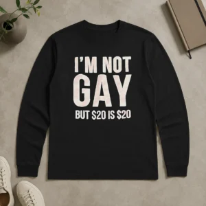 Funny Humorous Quote I Am Not Gay But 20 Dollars Is 20 Dollars Long Sleeve Shirt