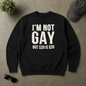 Funny Humorous Quote I Am Not Gay But 20 Dollars Is 20 Dollars Sweater