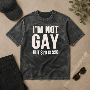 Funny Humorous Quote I Am Not Gay But 20 Dollars Is 20 Dollars Washed T-Shirt