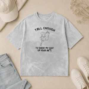 Funny Premium Tall Enough To Shove My Foot Up Your Arse Washed T-Shirt