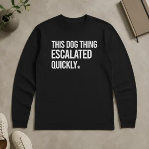 Good Pretty This Dog Thing Escalated Quickly Humor Long Sleeve Shirt