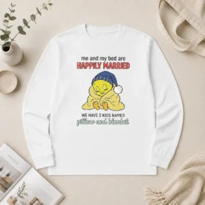 Good Tweety And My Bed Are Happily Married We Have 2 Kids Named Pillow Blanket Long Sleeve Shirt