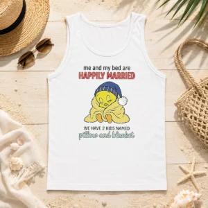 Good Tweety And My Bed Are Happily Married We Have 2 Kids Named Pillow Blanket Tank Top