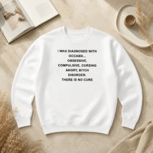 Hot Awesome I Was Diagnosed With Occabd Obsessive Compulsive Cursing Angry Bitch Disorder There Is No Cure Sweater