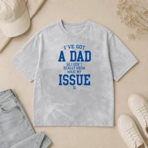 Hot Top I'Ve Got A Dad So I Don'T Really Know What My Issue Is Washed T-Shirt