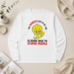 Hot Tweety The Hardest Part Of My Job Is Being Nice To Stupid People Long Sleeve Shirt