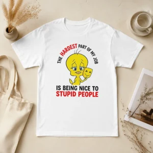 Hot Tweety The Hardest Part Of My Job Is Being Nice To Stupid People t shirt in black, front view with bold yellow and white text