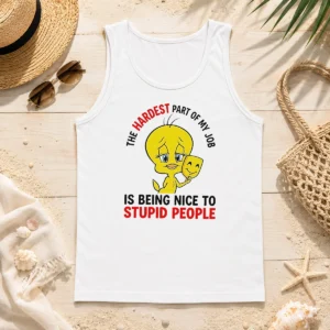 Hot Tweety The Hardest Part Of My Job Is Being Nice To Stupid People Tank Top