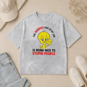 Hot Tweety The Hardest Part Of My Job Is Being Nice To Stupid People Washed T-Shirt