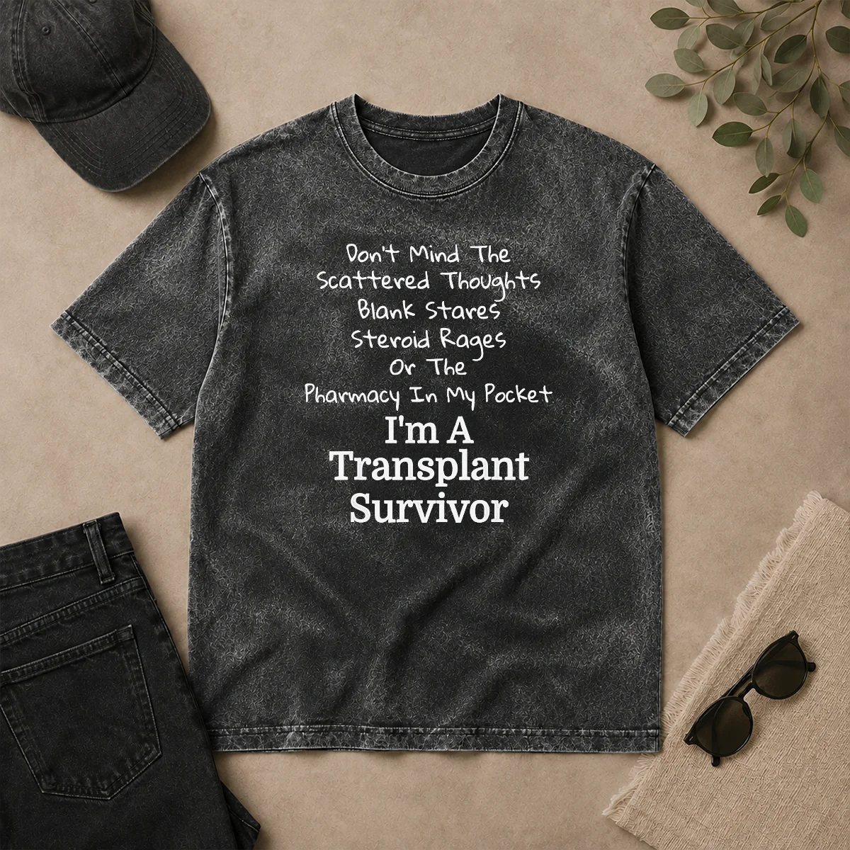 Nice Don'T Mind The Scattered Thoughts Blank Stares Steroid Rages Or The Pharmacy In My Pocket I'M A Transplant Survivor Washed T Shirt Nice Don'T Mind The Scattered Thoughts Blank Stares Steroid Rages Or The Pharmacy In My Pocket I'M A Transplant Survivor Washed T-Shirt