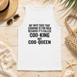 Nice Good My Wife Said That Cooking Is For Men Because It Is Called Coo King Not Coo Queen Tank Top