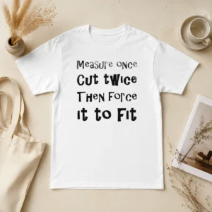 Nice Hot Measure Once Cut Twice Then Force It To Fit Funny DIY Handyman Quote