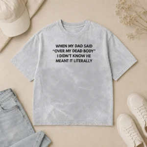Nice Top When My Dad Said Over My Dead Body I Didn'T Know He Meant It Literally Washed T-Shirt