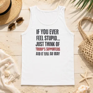 Official If You Ever Feel Stupid Just Think Of President US Supporters And It Will Go Way Tank Top