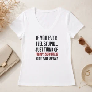 Official If You Ever Feel Stupid Just Think Of President US Supporters And It Will Go Way V-Neck Shirt
