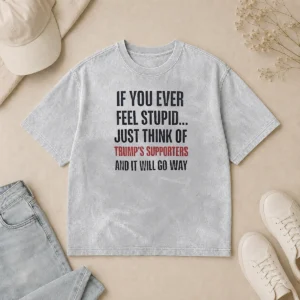 Official If You Ever Feel Stupid Just Think Of President US Supporters And It Will Go Way Washed T-Shirt