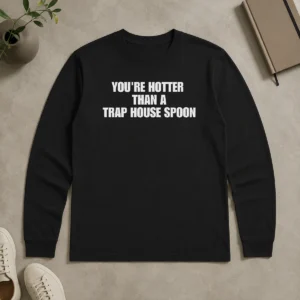 Official You'Re Hotter Than A Trap House Spoon Long Sleeve Shirt