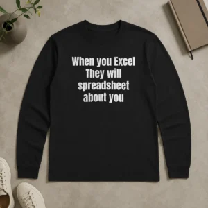 Original Premium When You Excel They Will Spreadsheet About You Long Sleeve Shirt