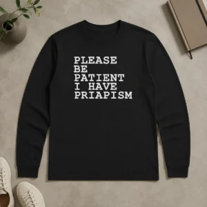 Original Top Please Be Patient I Have Priapism Long Sleeve Shirt