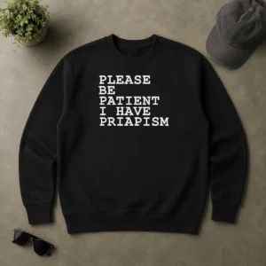 Original Top Please Be Patient I Have Priapism Sweater