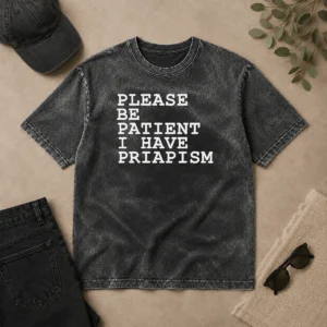 Original Top Please Be Patient I Have Priapism Washed T-Shirt