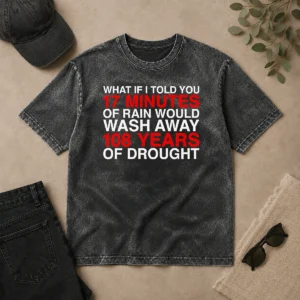 Perfect What If I Told You 17 Minutes Of Rain Would Wash Away 108 Years Of Drought washed t shirt front view