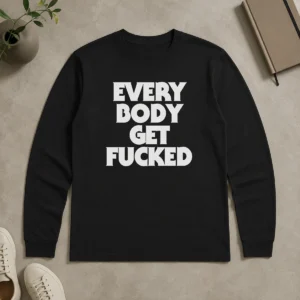 Pretty Everybody Get Fucked Long Sleeve Shirt